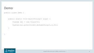 Copyright © 2016, Oracle and/or its affiliates. All rights reserved. |
Demo
public class Demo {
public static void main(String[] args) {
ClassA obj = new ClassC();
System.out.println(obj.doSomething(1,2,3));
}
}
59
 