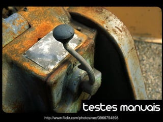 testes manuais
http://www.flickr.com/photos/vox/3966754898
 