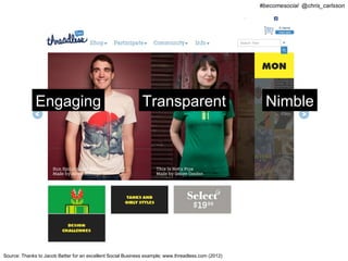 #becomesocial @chris_carlsson




              Engaging                                        Transparent                              Nimble




Source: Thanks to Jacob Bøtter for an excellent Social Business example; www.threadless.com (2012)
 