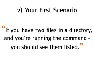 2) Your First Scenario
“If you have two files in a directory,
and you're running the command -
you should see them listed.”
 