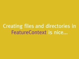 Creating files and directories in
FeatureContext is nice...
 