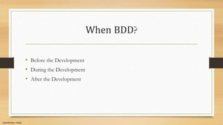 Classification: Public
When BDD?
• Before the Development
• During the Development
• After the Development
 