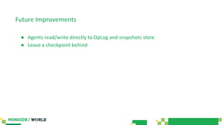 Future Improvements
● Agents read/write directly to OpLog and snapshots store
● Leave a checkpoint behind
 