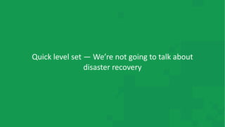 Quick level set — We’re not going to talk about
disaster recovery
 
