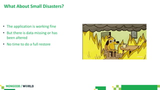 What About Small Disasters?
• The application is working fine
• But there is data missing or has
been altered
• No time to do a full restore
 