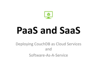PaaS and SaaS
Deploying CouchDB as Cloud Services
and
Software-As-A-Service
 