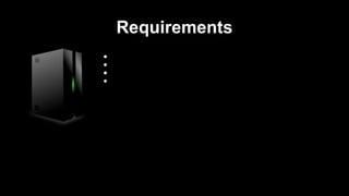 Requirements 
● Publicly accessible 
● Easy development 
● Easy installation 
● Easy configuration 
 