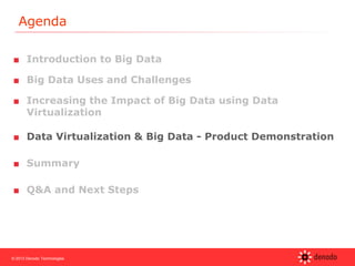 © 2013 Denodo Technologies
Agenda
■ Introduction to Big Data
■ Big Data Uses and Challenges
■ Increasing the Impact of Big Data using Data
Virtualization
■ Data Virtualization & Big Data - Product Demonstration
■ Summary
■ Q&A and Next Steps
 