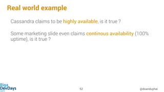 Real world example
@doanduyhai52
Cassandra claims to be highly available, is it true ?
Some marketing slide even claims continous availability (100%
uptime), is it true ?
 