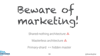 @doanduyhai69
Beware of
marketing!
Shared-nothing architecture
Masterless architecture
Primary-shard == hidden master
 