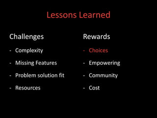 Lessons Learned

Challenges               Rewards
- Complexity             - Choices

- Missing Features       - Empowering

- Problem solution fit   - Community

- Resources              - Cost
 