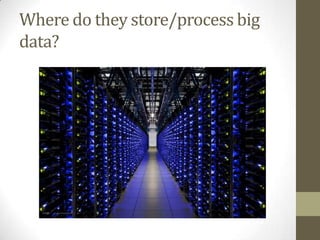 Where do they store/process big
data?
 