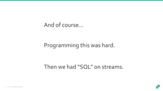 © 2018 data Artisans27
And of course…
Programming this was hard.
Then we had “SQL” on streams.
 