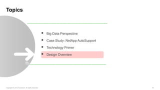 Topics



                                                     Big Data Perspective

                                                     Case Study: NetApp AutoSupport

                                                     Technology Primer

                                                     Design Overview




Copyright © 2012 Accenture All rights reserved.                                        16
 