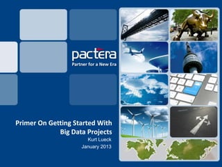 Primer On Getting Started With
             Big Data Projects
                      Kurt Lueck
                    January 2013
 