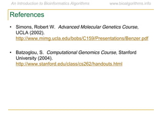 • Simons, Robert W. Advanced Molecular Genetics Course,
UCLA (2002).
http://www.mimg.ucla.edu/bobs/C159/Presentations/Benzer.pdf
• Batzoglou, S. Computational Genomics Course, Stanford
University (2004).
http://www.stanford.edu/class/cs262/handouts.html
References
 