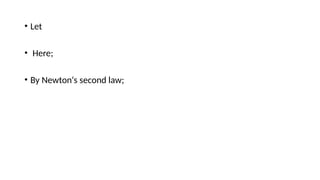 • Let
• Here;
• By Newton‘s second law;
 