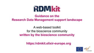 Guidance on the
Research Data Management support landscape
A web-based toolkit
for the bioscience community
written by the bioscience community
https:/rdmkit.elixir-europe.org
 