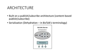 ARCHITECTURE
• Built on a publish/subscribe architecture (content-based
publish/subscribe)
• Serialization (Dehydration – in BizTalk’s terminology)
 