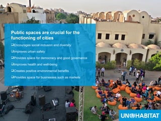 6
Public spaces are crucial for the
functioning of cities
Encourages social inclusion and diversity
Improves urban safety
Provides space for democracy and good governance
Improves health and well-being
Creates positive environmental benefits
Provides space for businesses such as markets
 