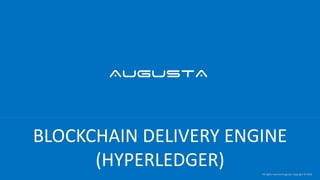 All rights reserved Augusta, Copyright © 2018
BLOCKCHAIN DELIVERY ENGINE
(HYPERLEDGER)
 