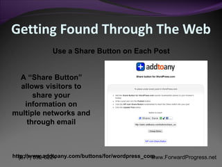 Getting Found Through The Web A “Share Button” allows visitors to share your information on multiple networks and through email Use a Share Button on Each Post http://www.addtoany.com/buttons/for/wordpress_com 