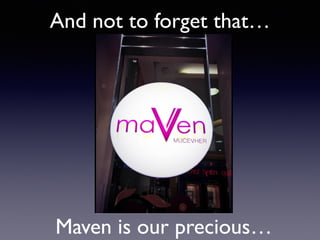 And not to forget that…
Maven is our precious…
 