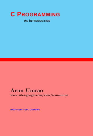 1
C PROGRAMMING
AN INTRODUCTION
Arun Umrao
www.sites.google.com/view/arunumrao
DRAFT COPY - GPL LICENSING
 