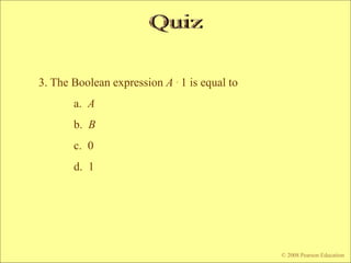 3. The Boolean expression A . 1 is equal to
a. A
b. B
c. 0
d. 1
© 2008 Pearson Education
 