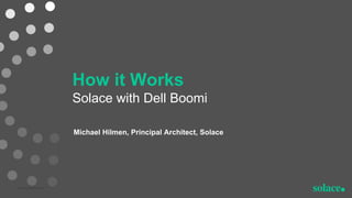 How it Works
Solace with Dell Boomi
Michael Hilmen, Principal Architect, Solace
 