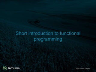 Veldkant 33A, Kontich ● info@infofarm.be ● www.infofarm.beData Science Company
Short introduction to functional
programming
 