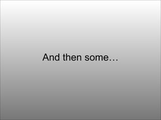 And then some… 