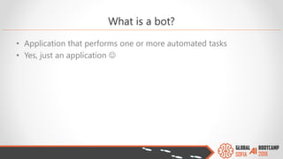 What is a bot?
• Application that performs one or more automated tasks
• Yes, just an application ☺
 