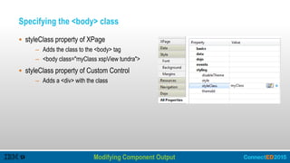 Specifying the <body> class
 styleClass property of XPage
– Adds the class to the <body> tag
– <body class="myClass xspView tundra">
 styleClass property of Custom Control
– Adds a <div> with the class
Modifying Component Output
Improving Performance – Client Side
 