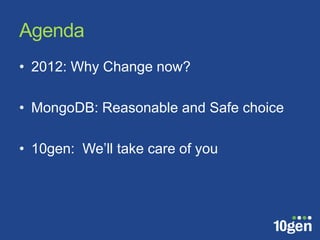 Agenda
• 2012: Why Change now?

• MongoDB: Reasonable and Safe choice

• 10gen: We’ll take care of you
 