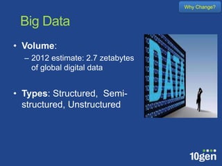 Why Change?


 Big Data
• Volume:
  – 2012 estimate: 2.7 zetabytes
    of global digital data


• Types: Structured, Semi-
  structured, Unstructured
 
