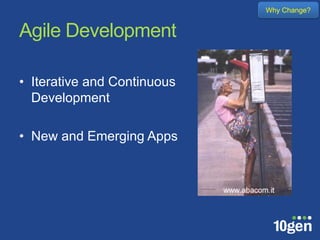 Why Change?


Agile Development

• Iterative and Continuous
  Development

• New and Emerging Apps
 