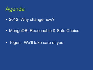 Agenda
• 2012: Why change now?

• MongoDB: Reasonable & Safe Choice

• 10gen: We’ll take care of you
 