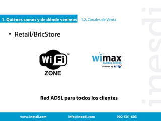 1. Quiénes somos y de dónde venimos 1.2. Canales de Venta

• Retail/BricStore

Red ADSL para todos los clientes

www.inesdi.com

info@inesdi.com

902-501-603

 