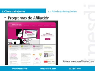 2. Cómo trabajamos

2.2. Plan de Marketing Online

• Programas de Afiliación

Fuente: www.netaffiliation.com
www.inesdi.com

info@inesdi.com

902-501-603

 
