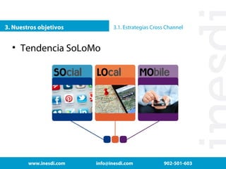 3. Nuestros objetivos

3.1. Estrategias Cross Channel

• Tendencia SoLoMo

www.inesdi.com

info@inesdi.com

902-501-603

 
