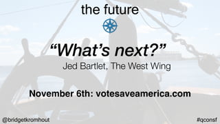 @bridgetkromhout #qconsf
the future
“What’s next?”
Jed Bartlet, The West Wing
November 6th: votesaveamerica.com
 
