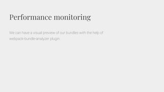 Performance monitoring
We can have a visual preview of our bundles with the help of
webpack-bundle-analyzer plugin.
 