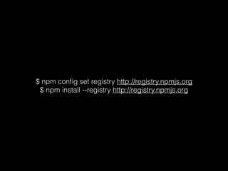 $ npm conﬁg set registry http://registry.npmjs.org
$ npm install --registry http://registry.npmjs.org
 
