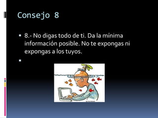 Consejo 8
 8.- No digas todo de ti. Da la mínima
información posible. No te expongas ni
expongas a los tuyos.

 