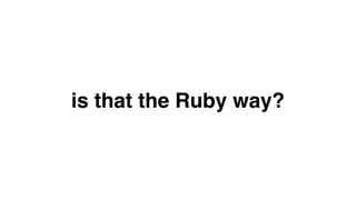 is that the Ruby way?
 