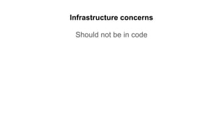 Infrastructure concerns
Should not be in code
 