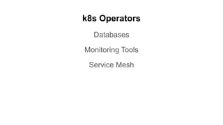 k8s Operators
Databases
Monitoring Tools
Service Mesh
 