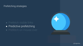 @yourtwitter@mgechev
● Prefetch visible links
● Predictive prefetching
● Prefetch on mouse over
Prefetching strategies
 