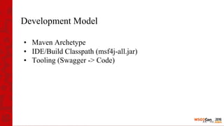 Development Model
• Maven Archetype
• IDE/Build Classpath (msf4j-all.jar)
• Tooling (Swagger -> Code)
 